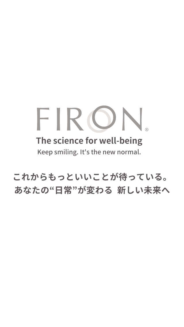 FIRON® The science for well-being. Keep smiling. It's the new normal. これからもっといいことが待っている。あなたの“日常”が変わる 新しい未来へ